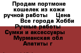 Продам портмоне-кошелек из кожи,ручной работы. › Цена ­ 4 500 - Все города Хобби. Ручные работы » Сумки и аксессуары   . Мурманская обл.,Апатиты г.